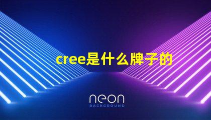 cree是什么牌子的燈 cree是什么牌子的空調(diào)